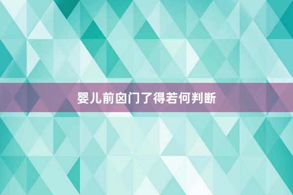 婴儿前囟门了得若何判断
