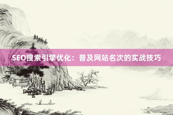 SEO搜索引擎优化：普及网站名次的实战技巧
