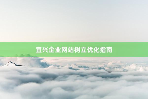 宜兴企业网站树立优化指南