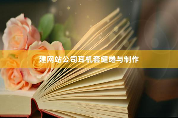 建网站公司耳机套缱绻与制作