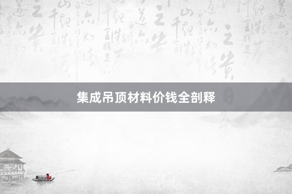 集成吊顶材料价钱全剖释