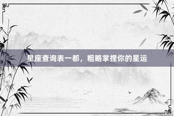 星座查询表一都，粗略掌捏你的星运