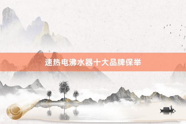 速热电沸水器十大品牌保举