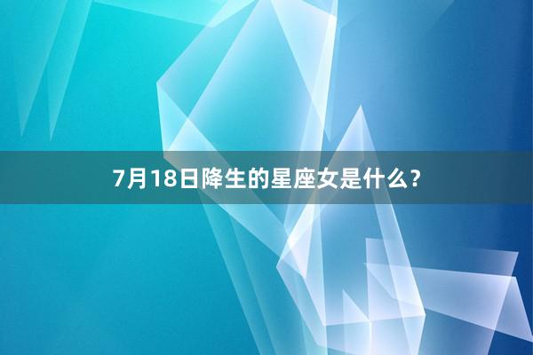 7月18日降生的星座女是什么？