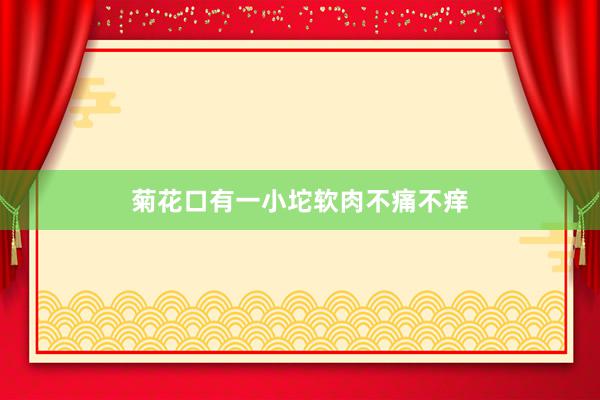 菊花口有一小坨软肉不痛不痒