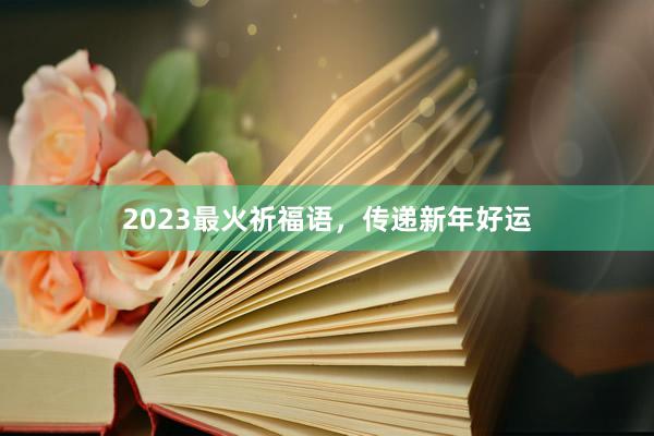 2023最火祈福语，传递新年好运